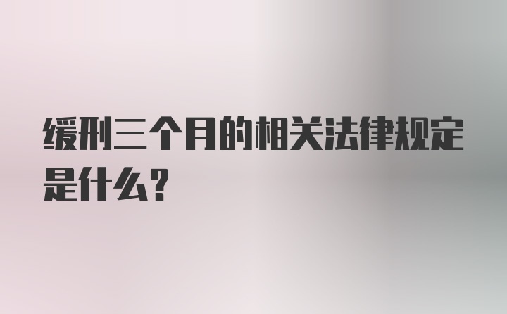 缓刑三个月的相关法律规定是什么？