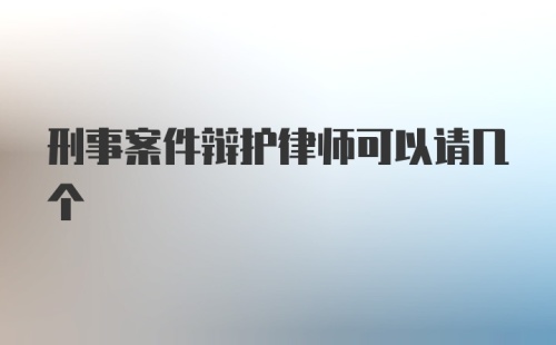 刑事案件辩护律师可以请几个