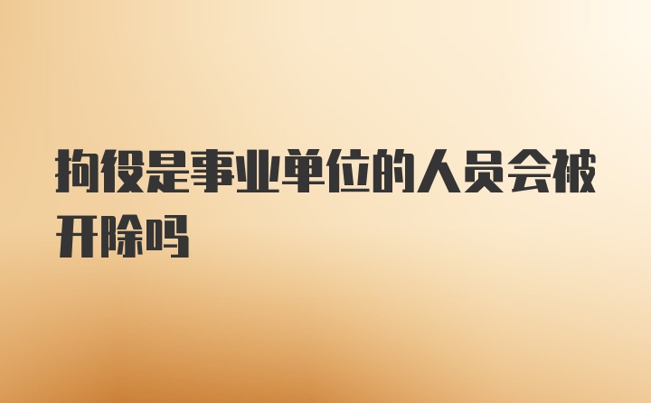 拘役是事业单位的人员会被开除吗