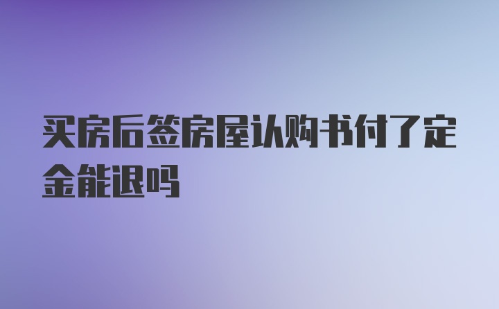 买房后签房屋认购书付了定金能退吗