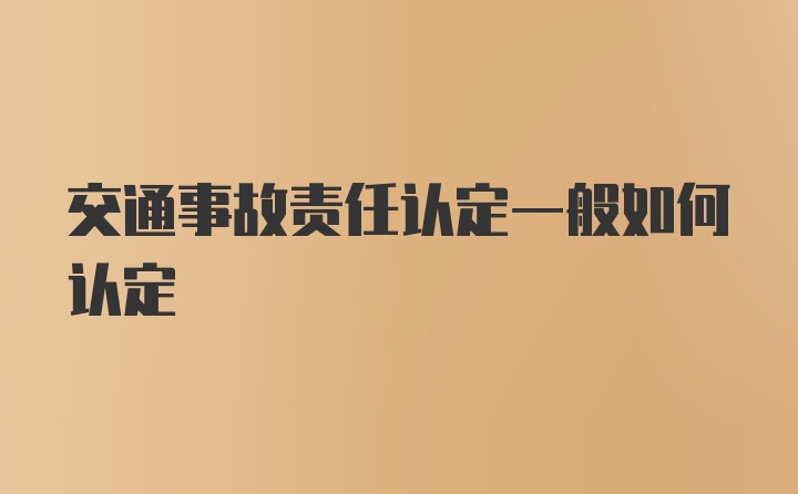 交通事故责任认定一般如何认定