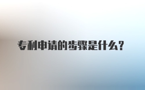 专利申请的步骤是什么？