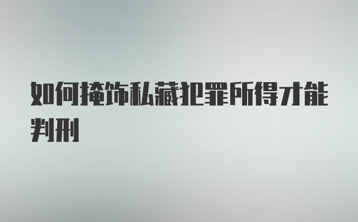 如何掩饰私藏犯罪所得才能判刑