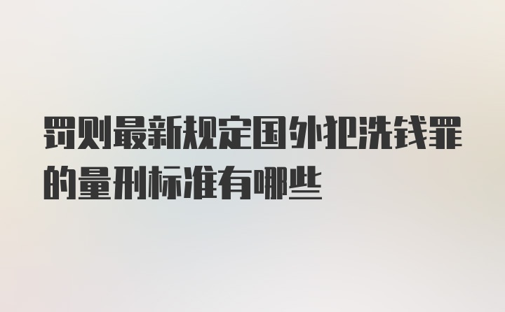 罚则最新规定国外犯洗钱罪的量刑标准有哪些