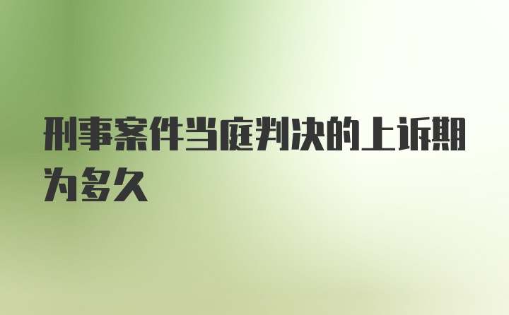 刑事案件当庭判决的上诉期为多久