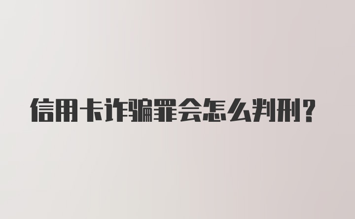 信用卡诈骗罪会怎么判刑？