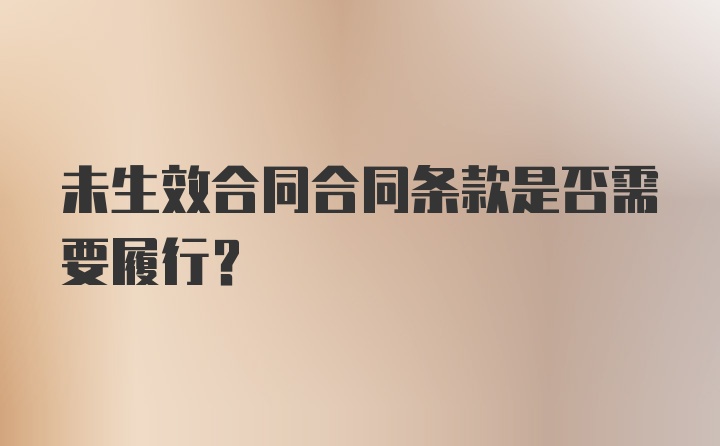 未生效合同合同条款是否需要履行?