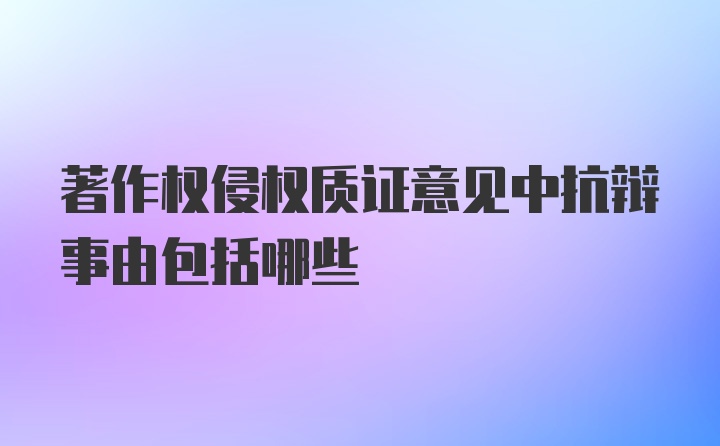 著作权侵权质证意见中抗辩事由包括哪些