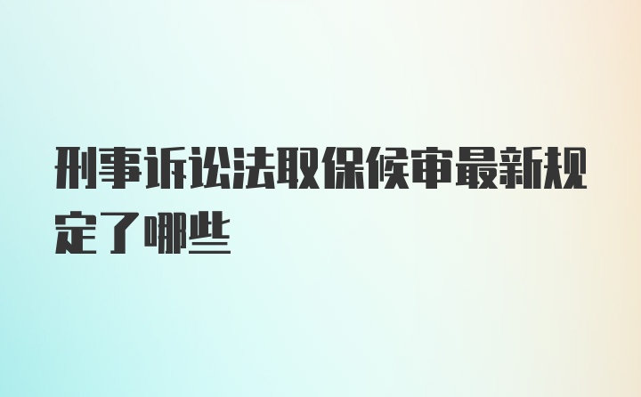 刑事诉讼法取保候审最新规定了哪些