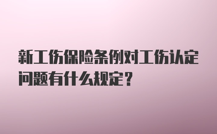 新工伤保险条例对工伤认定问题有什么规定？