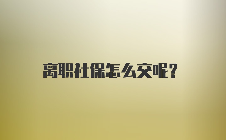 离职社保怎么交呢？