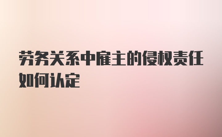 劳务关系中雇主的侵权责任如何认定