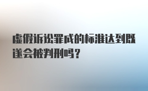 虚假诉讼罪成的标淮达到既遂会被判刑吗？