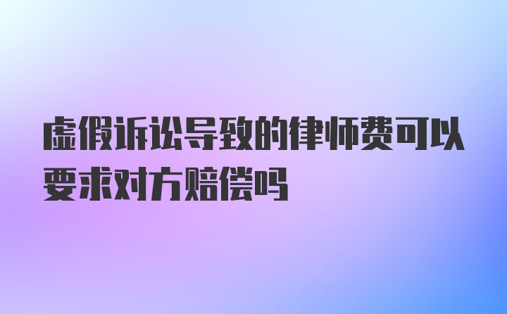 虚假诉讼导致的律师费可以要求对方赔偿吗