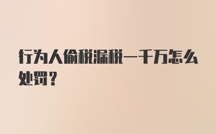 行为人偷税漏税一千万怎么处罚？