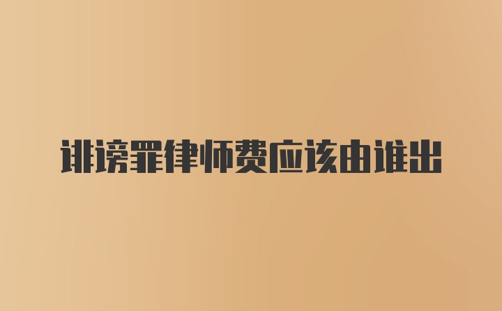 诽谤罪律师费应该由谁出