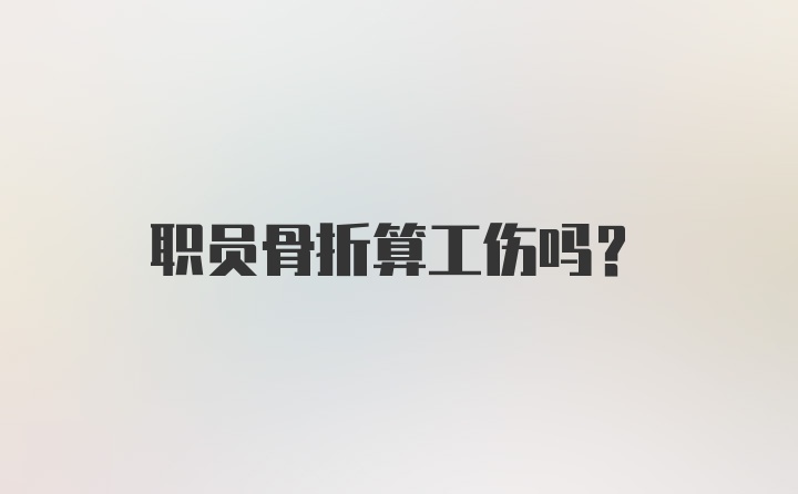 职员骨折算工伤吗？