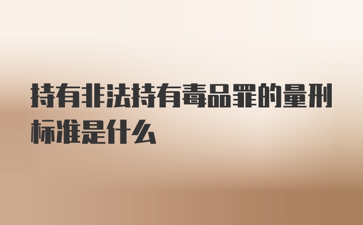 持有非法持有毒品罪的量刑标准是什么