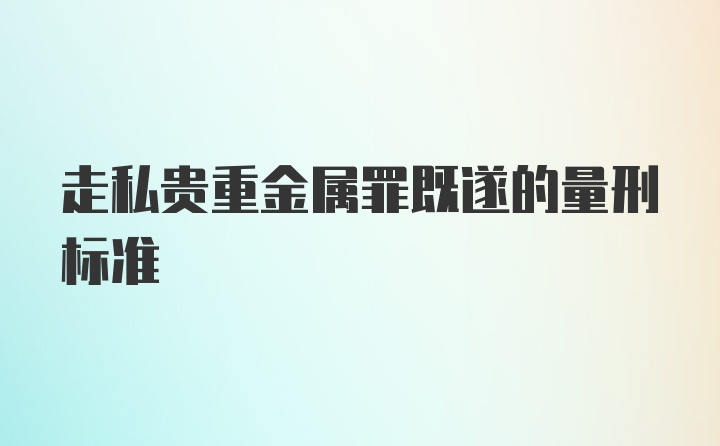 走私贵重金属罪既遂的量刑标准