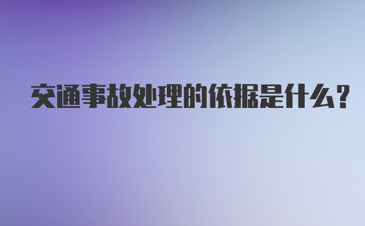 交通事故处理的依据是什么？