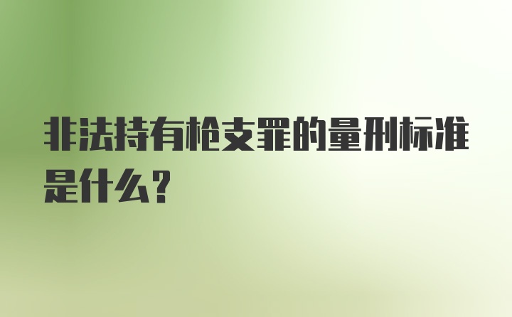 非法持有枪支罪的量刑标准是什么？