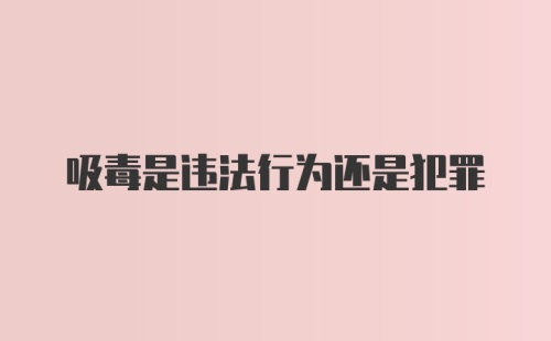 吸毒是违法行为还是犯罪