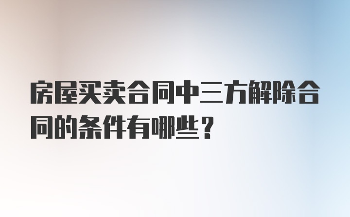 房屋买卖合同中三方解除合同的条件有哪些？