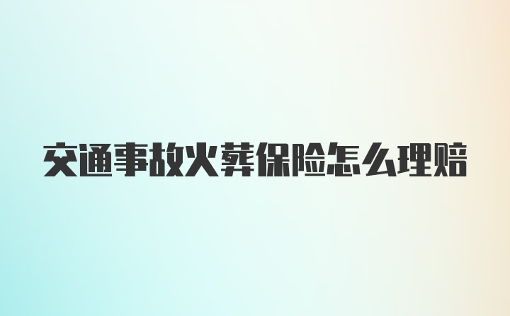 交通事故火葬保险怎么理赔