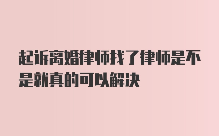 起诉离婚律师找了律师是不是就真的可以解决