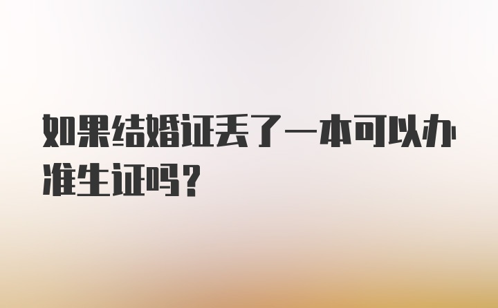 如果结婚证丢了一本可以办准生证吗？