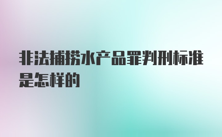 非法捕捞水产品罪判刑标准是怎样的