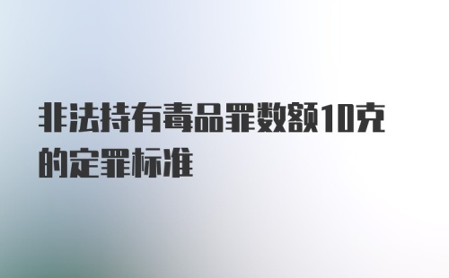 非法持有毒品罪数额10克的定罪标准