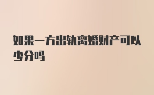 如果一方出轨离婚财产可以少分吗