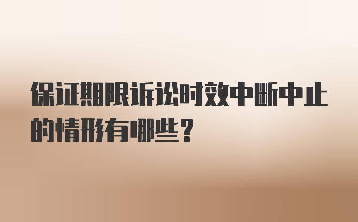 保证期限诉讼时效中断中止的情形有哪些？