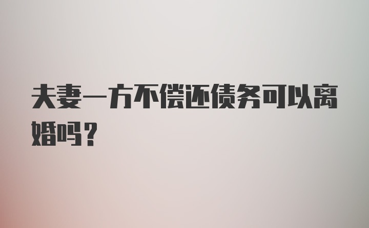 夫妻一方不偿还债务可以离婚吗？