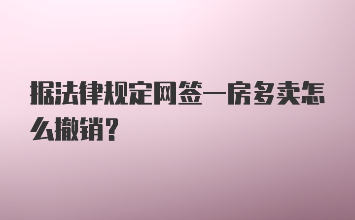 据法律规定网签一房多卖怎么撤销？