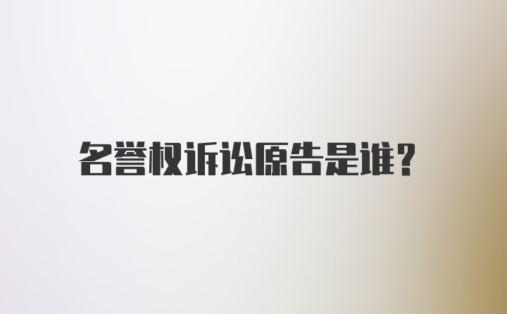 名誉权诉讼原告是谁？