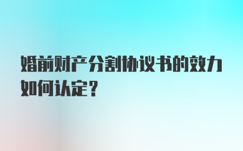 婚前财产分割协议书的效力如何认定?