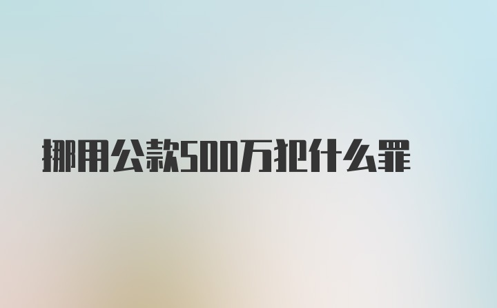 挪用公款500万犯什么罪