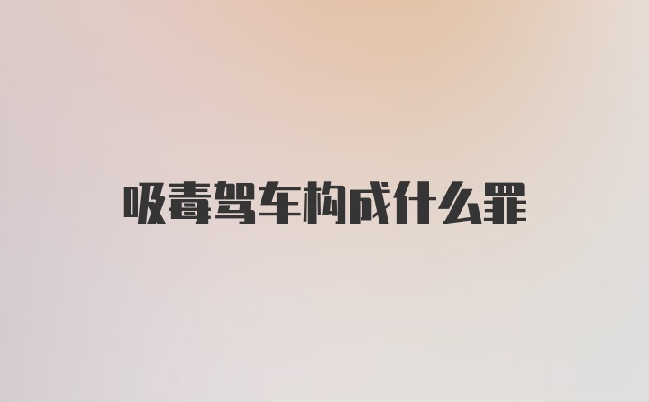 吸毒驾车构成什么罪