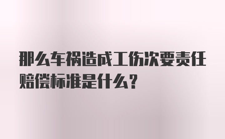 那么车祸造成工伤次要责任赔偿标准是什么？