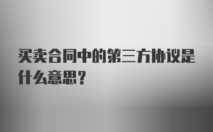 买卖合同中的第三方协议是什么意思？