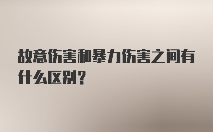 故意伤害和暴力伤害之间有什么区别?