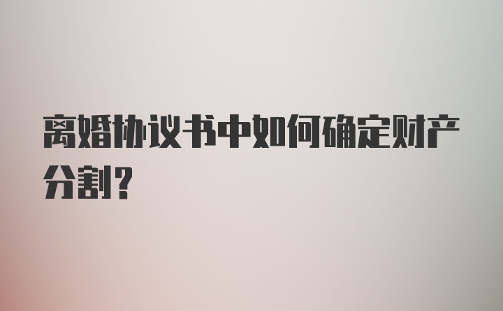 离婚协议书中如何确定财产分割？