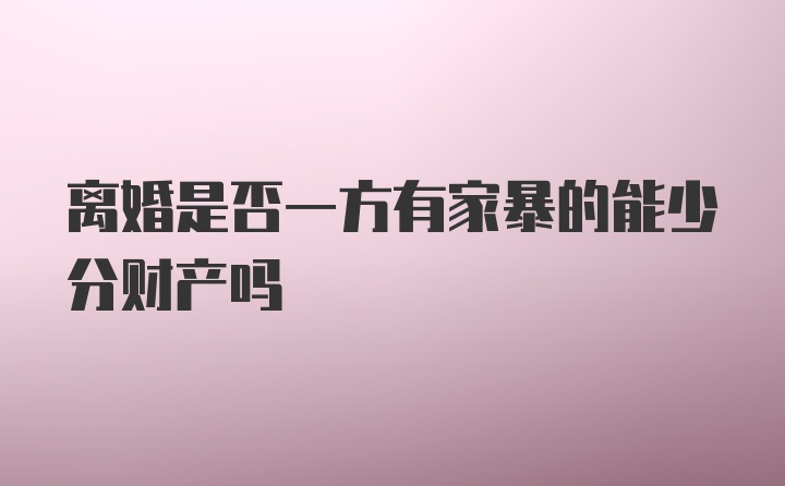 离婚是否一方有家暴的能少分财产吗