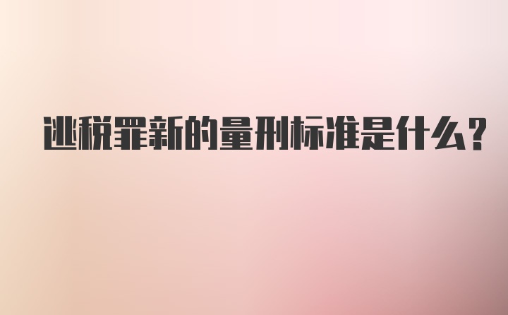 逃税罪新的量刑标准是什么？