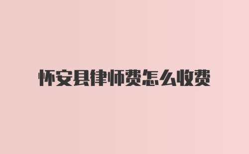 怀安县律师费怎么收费