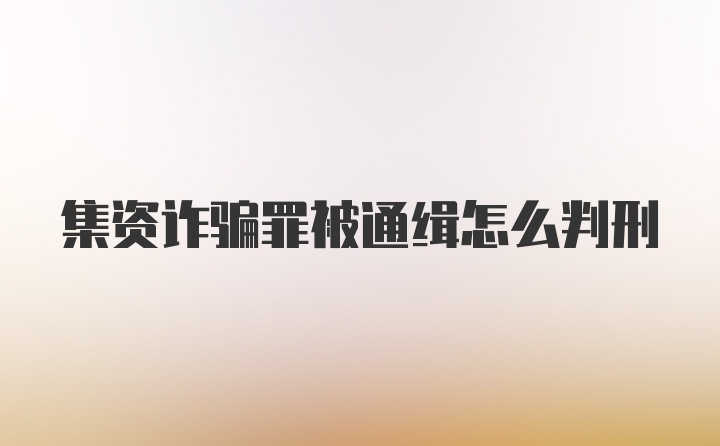 集资诈骗罪被通缉怎么判刑