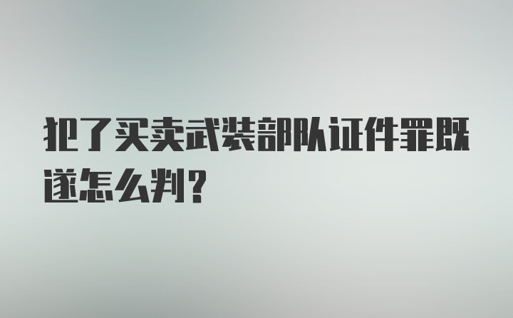 犯了买卖武装部队证件罪既遂怎么判？