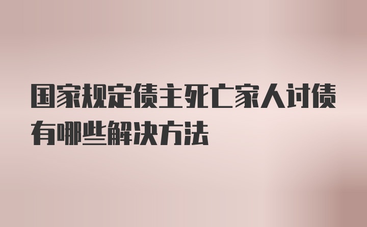 国家规定债主死亡家人讨债有哪些解决方法